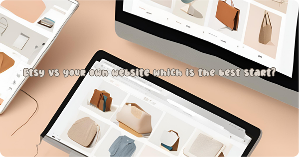 Etsy vs. Your Own Website: Which is the Best Start for an Online Store? 🤔